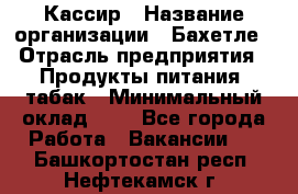 Кассир › Название организации ­ Бахетле › Отрасль предприятия ­ Продукты питания, табак › Минимальный оклад ­ 1 - Все города Работа » Вакансии   . Башкортостан респ.,Нефтекамск г.